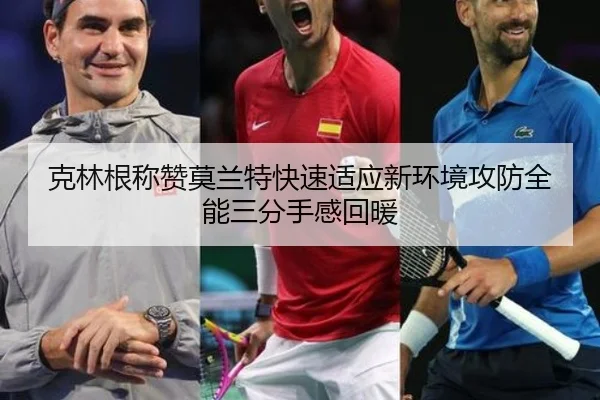 克林根称赞莫兰特快速适应新环境攻防全能三分手感回暖